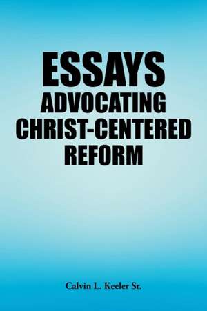 Essays Advocating Christ-Centered Reform de Calvin L. Keeler Sr.