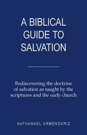 A Biblical Guide to Salvation de Nathanael Armendariz