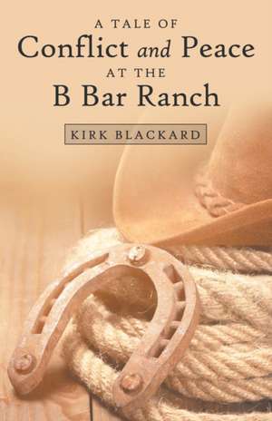 A Tale of Conflict and Peace at the B Bar Ranch de Kirk Blackard