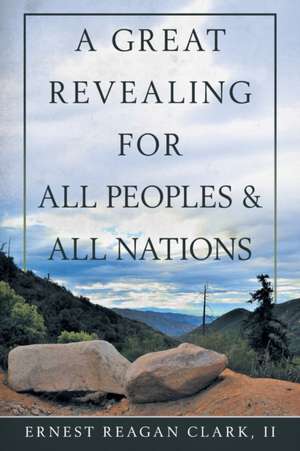 A Great Revealing for All Peoples & All Nations de Ernest Reagan Clark II