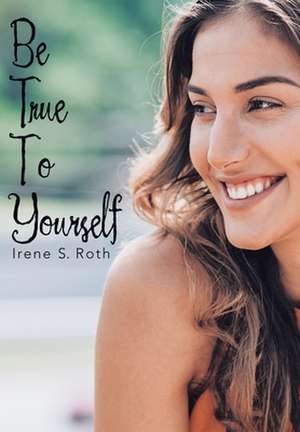 Be True to Yourself de Irene S Roth
