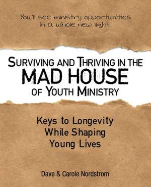 Surviving and Thriving in the Mad House of Youth Ministry de Dave Nordstrom