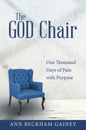 The God Chair: One Thousand Days of Pain with Purpose de Ann Beckham Gainey