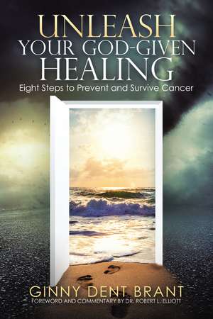 Unleash Your God-Given Healing: Eight Steps to Prevent and Survive Cancer de Ginny Dent Brant