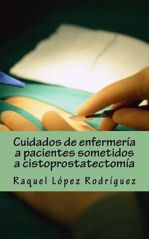 Cuidados de Enfermeria a Pacientes Sometidos a Cistoprostatectomia de Lopez Rodriguez, Raquel