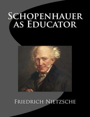 Schopenhauer as Educator de Friedrich Wilhelm Nietzsche