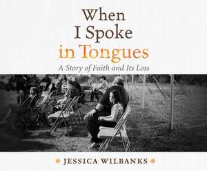 When I Spoke in Tongues: A Story of Faith and Its Loss de Jessica Wilbanks