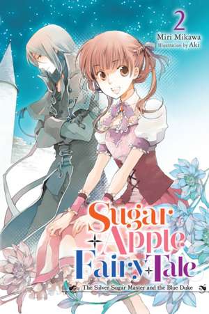 Sugar Apple Fairy Tale, Vol. 2 (Light Novel): The Silver Sugar Master and the Blue Duke de Miri Mikawa