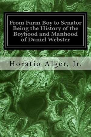 From Farm Boy to Senator Being the History of the Boyhood and Manhood of Daniel Webster de Horatio Alger