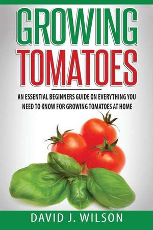 Growing Tomatoes de David J. Wilson