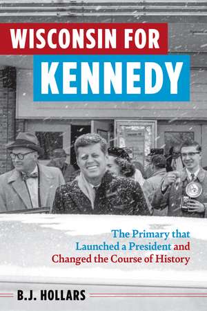 Wisconsin for Kennedy: The Primary That Launched a President and Changed the Course of History de B. J. Hollars