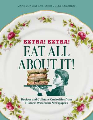 Extra! Extra! Eat All About It!: Recipes and Culinary Curiosities from Historic Wisconsin Newspapers de Randi Julia Ramsden