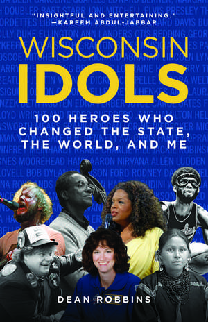 Wisconsin Idols: 100 Heroes Who Changed the State, the World, and Me de Dean Robbins