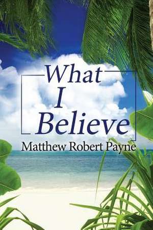 What I Believe de Matthew Robert Payne