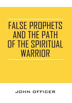 False Prophets and the Path of the Spiritual Warrior de John Officer