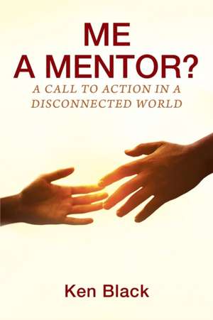 ME A MENTOR? A Call to Action in a Disconnected World de Ken Black