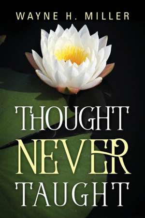 Thought Never Taught de Wayne H. Miller