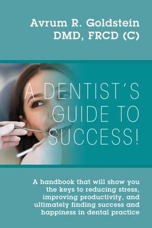 A Dentist's Guide To Success! de Avrum R. Goldstein