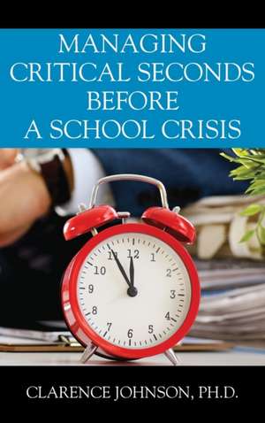 Managing Critical Seconds Before a School Crisis de Ph. D. Clarence Johnson