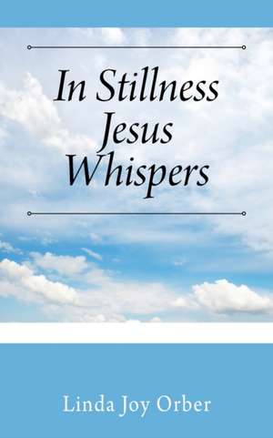 In Stillness Jesus Whispers de Linda Joy Orber