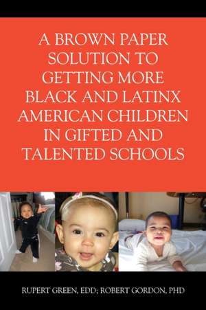 A Brown Paper Solution to Getting More Black and Latino American Children In Gifted and Talented Schools de Ed D Rupert Green