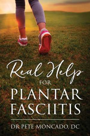 Real Help For Plantar Fasciitis de Pete Moncado DC