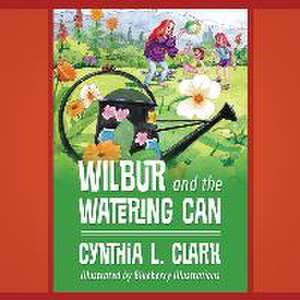 Wilbur and the Watering Can de Cynthia L. Clark