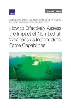 How to Effectively Assess the Impact of Non-Lethal Weapons as Intermediate Force Capabilities de Krista Romita Grocholski