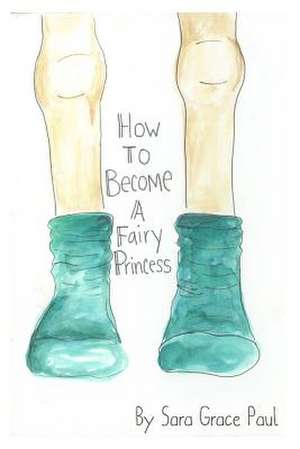 How to Become a Fairy Princess de Paul, Miss Sarah Grace