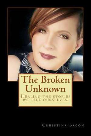 The Broken Unknown de Bacon, Christina M.