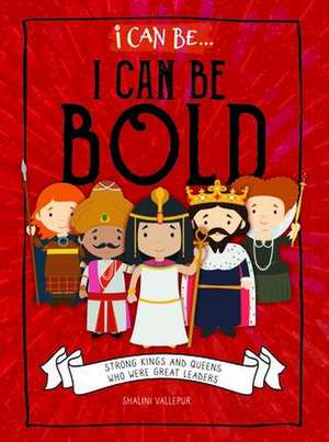 I Can Be Bold: Strong Kings and Queens Who Were Great Leaders de Shalini Vallepur