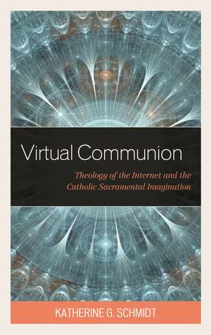 Virtual Communion: Theology of the Internet and the Catholic Sacramental Imagination de Katherine G. Schmidt