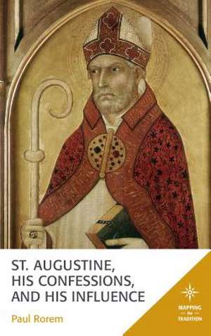 St. Augustine, His Confessions, and His Influence de Paul Rorem