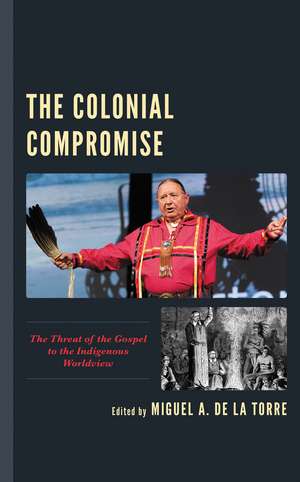 The Colonial Compromise: The Threat of the Gospel to the Indigenous Worldview de Miguel A. De La Torre