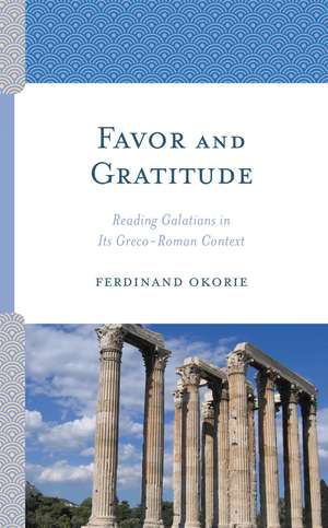 Favor and Gratitude: Reading Galatians in Its Greco-Roman Context de Ferdinand Okorie