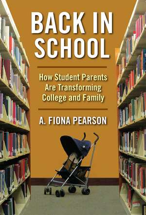 Back in School: How Student Parents Are Transforming College and Family de A. Fiona Pearson