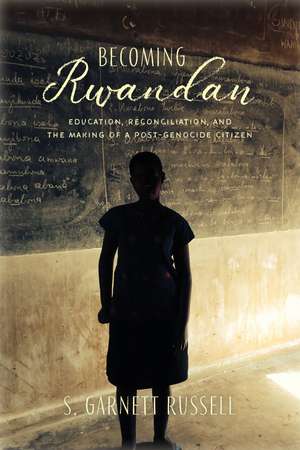 Becoming Rwandan: Education, Reconciliation, and the Making of a Post-Genocide Citizen de S. Garnett Russell