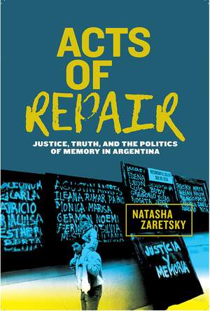 Acts of Repair: Justice, Truth, and the Politics of Memory in Argentina de Natasha Zaretsky