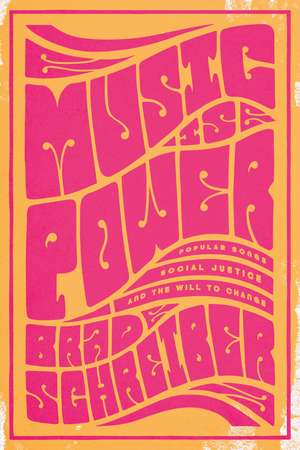 Music Is Power: Popular Songs, Social Justice, and the Will to Change de Mr. Brad Schreiber