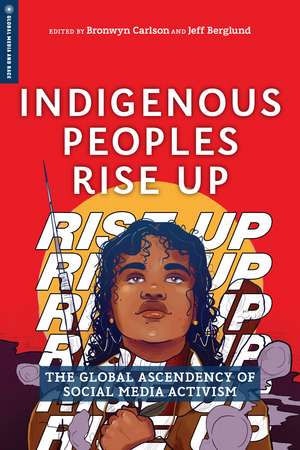 Indigenous Peoples Rise Up: The Global Ascendency of Social Media Activism de Bronwyn Carlson