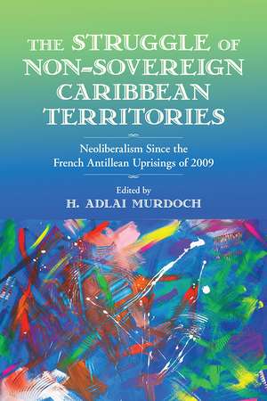 The Struggle of Non-Sovereign Caribbean Territories: Neoliberalism since the French Antillean Uprisings of 2009 de H. Adlai Murdoch