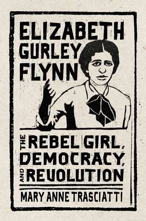 Elizabeth Gurley Flynn: The Rebel Girl, Democracy, and Revolution de Mary Anne Trasciatti