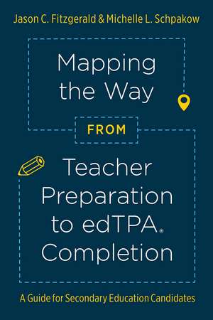 Mapping the Way from Teacher Preparation to edTPA® Completion: A Guide for Secondary Education Candidates de Jason C. Fitzgerald