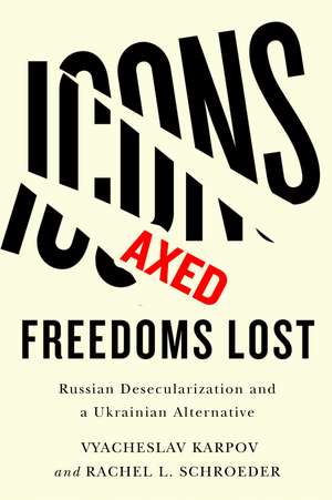 Icons Axed, Freedoms Lost: Russian Desecularization and a Ukrainian Alternative de Vyacheslav Karpov