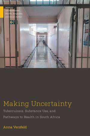 Making Uncertainty: Tuberculosis, Substance Use, and Pathways to Health in South Africa de Anna Versfeld