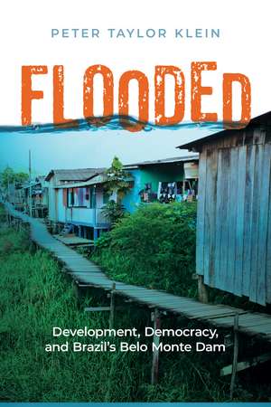 Flooded: Development, Democracy, and Brazil’s Belo Monte Dam de Peter Taylor Klein