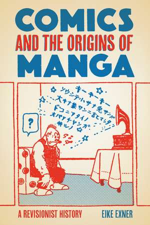 Comics and the Origins of Manga: A Revisionist History de Eike Exner