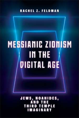 Messianic Zionism in the Digital Age: Jews, Noahides, and the Third Temple Imaginary de Rachel Z. Feldman