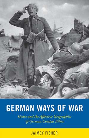 German Ways of War: The Affective Geographies and Generic Transformations of German War Films de Jaimey Fisher