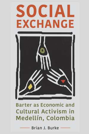 Social Exchange: Barter as Economic and Cultural Activism in Medellín, Colombia de Brian J. Burke